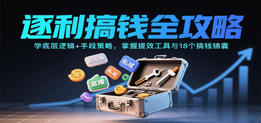 逐利搞钱全攻略:学底层逻辑+手段策略,掌握提效工具与18个搞钱锦囊(更新11月)-轻创终点站