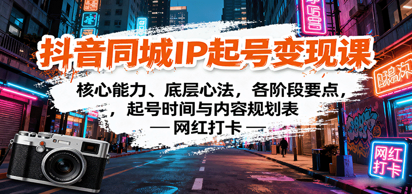 抖音同城IP起号变现课：核心能力、底层心法，各阶段要点，起号时间与内容规划表-轻创终点站
