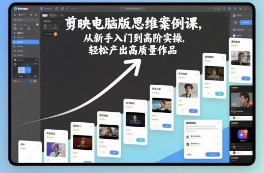 剪映电脑版思维案例课，从新手入门到高阶实操，轻松产出高质量作品-轻创终点站