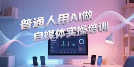 普通人用AI做自媒体实操培训，普通人一个人用ai做自媒体，视频制作、短视频引流、直播带货，轻松入门-轻创终点站