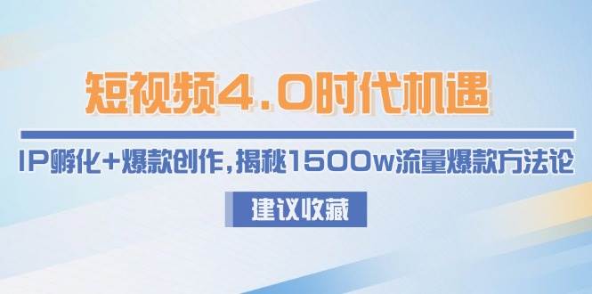 短视频4.0时代机遇：IP孵化+爆款创作，揭秘1500w流量爆款方法论-轻创终点站