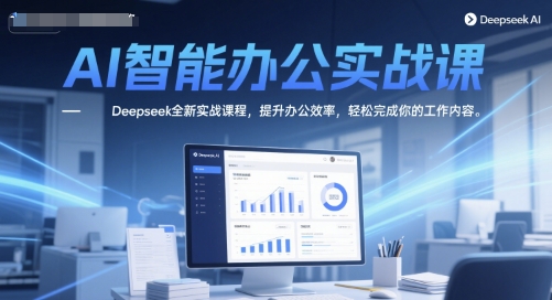 AI智能办公实战课，Deepseek全新实战课程，提升办公效率，轻松完成你的工作内容-轻创终点站