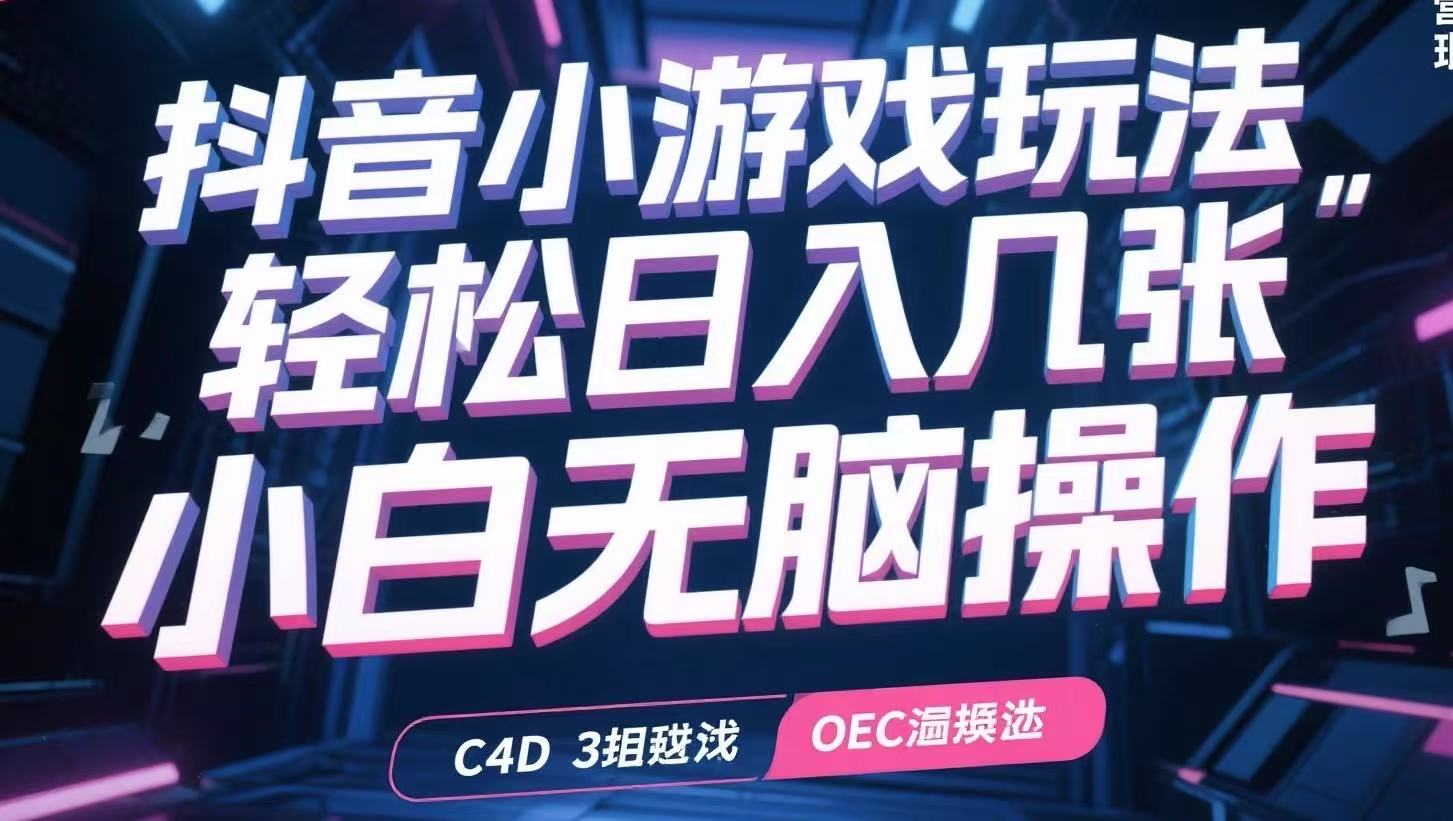 抖音小游戏玩法，轻松日入几张，小白无脑操作-轻创终点站