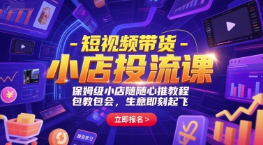 短视频带货-小店投流课，保姆级小店随心推教程，包教包会，生意即刻起飞-轻创终点站