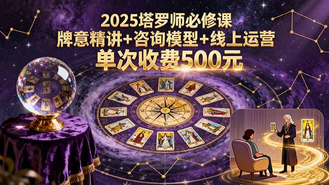 2025塔罗师必修课，牌意精讲+咨询模型+线上运营，单次收费500元-轻创终点站