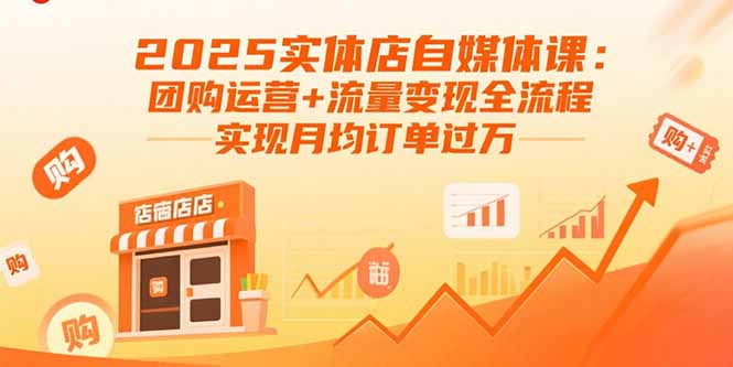 2025实体店自媒体课：团购运营+流量变现全流程，实现月均订单过万-轻创终点站