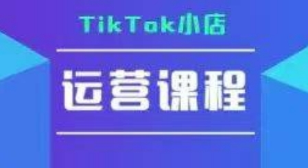 TikTok小店运营实操课，TK​小店运营实操+疑难答疑-轻创终点站