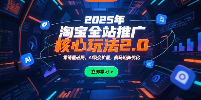 2025年淘宝全站推广核心玩法2.0：零销量破局，AI裂变扩量，赛马矩阵优化-轻创终点站