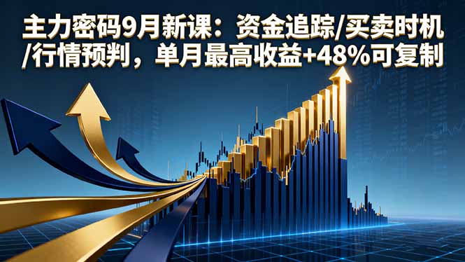主力密码9月新课：资金追踪/买卖时机/行情预判，单月最高收益+48%可复制-轻创终点站