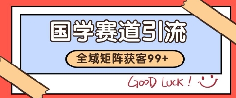国学赛道精准拓客，自热矩阵日引99+ 获客SOP【揭秘】-轻创终点站