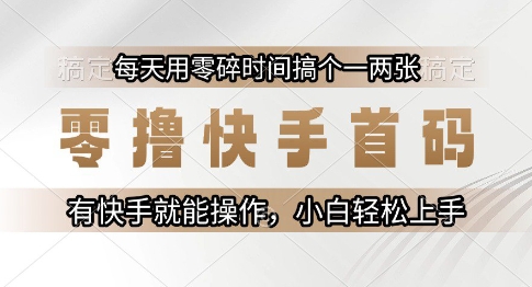 零撸快手首码，每天用零碎时间搞个一两张，有快手就能操作小白轻松上手【揭秘】-轻创终点站