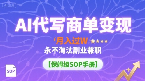 AI代写商单变现，月入过W，永不淘汰副业兼职【保姆级SOP手册】-轻创终点站