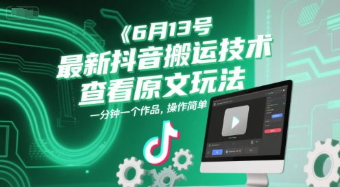 6月13号最新抖音搬运技术，查看原文玩法，一分钟一个作品，操作简单-轻创终点站
