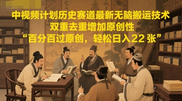 中视频计划历史赛道最新无脑搬运技术，双重去重增加原创性，百分百过原创，轻松日入2张-轻创终点站