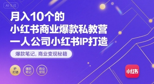 月入10个的小红书商业爆款私教营，一人公司小红书IP打造，爆款笔记，商业变现秘籍-轻创终点站