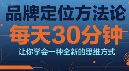 品牌定位方法论，每天30钟分让你学会一种全新的思维方式-轻创终点站