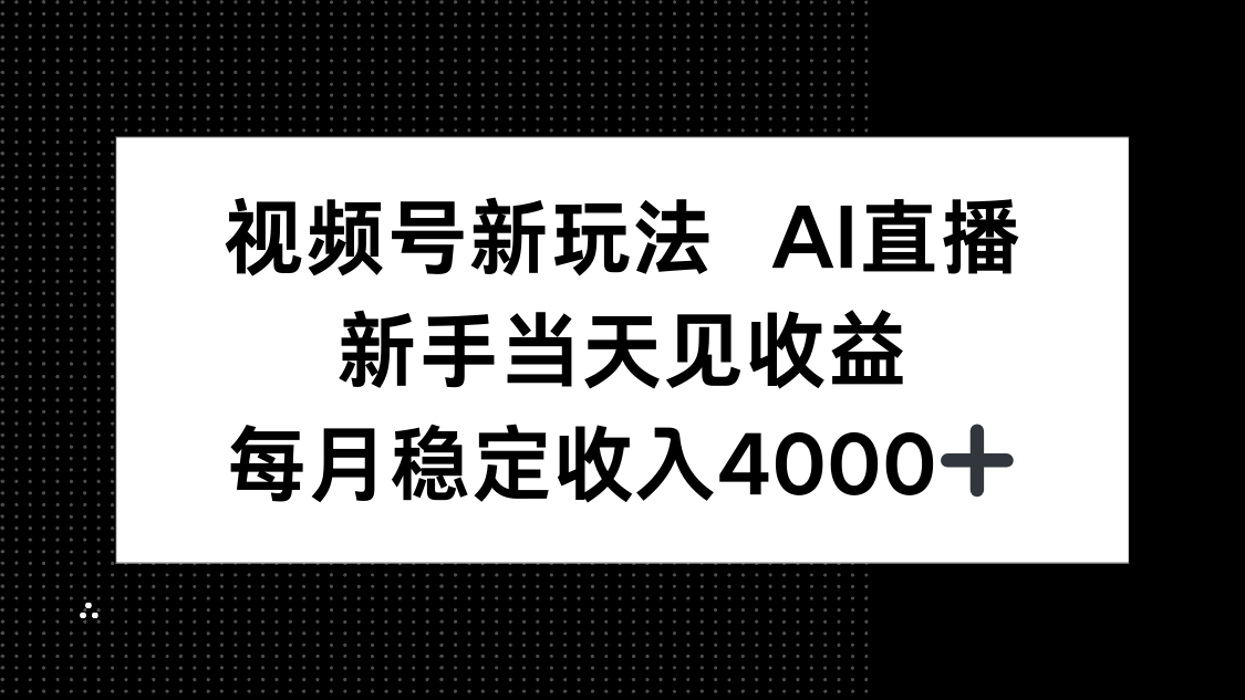 视频号新玩法AI直播，新手小白当天见收益，月入4000+-轻创终点站