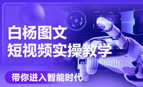 白杨老师·Ai图文短视频实操课(更新6月)-轻创终点站