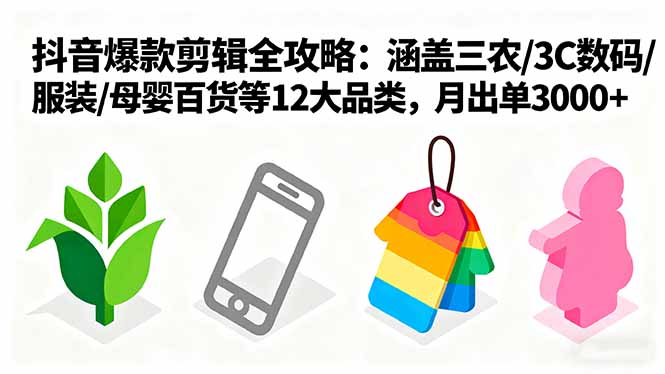 爆款剪辑全攻略：涵盖三农/3C数码/服装/母婴百货等12大品类，月出单3000+-轻创终点站