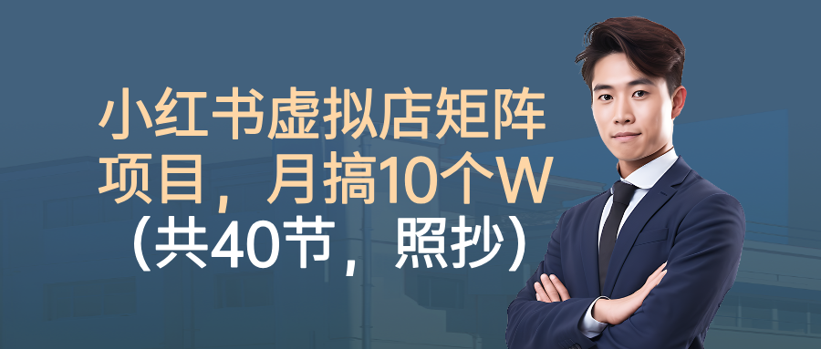 小红书虚拟店矩阵项目,月搞10W(共40节,照抄照做)-轻创终点站