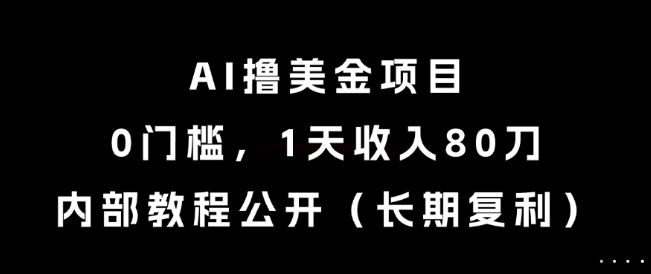 AI撸美金项目，0门槛，1天收入80刀，内部教程公开(长期复利)【揭秘】-轻创终点站