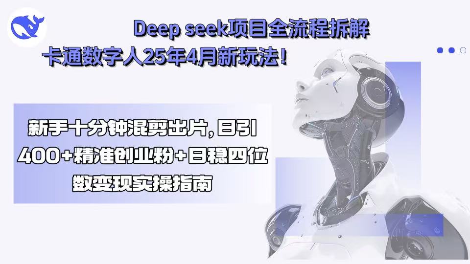 Deep seek项目全流程拆解+卡通数字人25年4月新玩法！新手十分钟混剪出…-轻创终点站