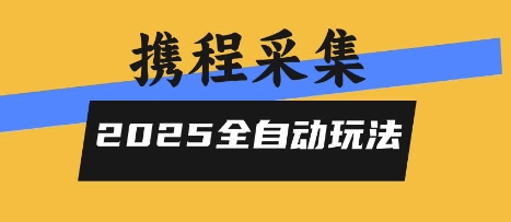 2025携程信息采集全自动玩法，高单价，零人工，全天开干【揭秘】-轻创终点站