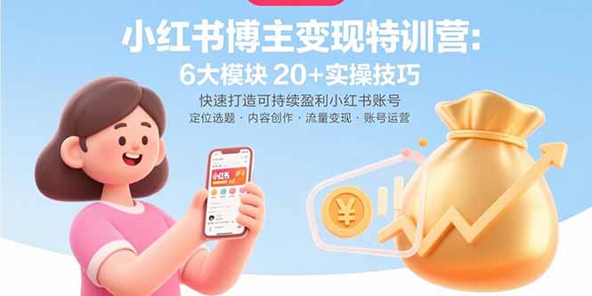 小红书博主变现特训营：6大模块20+实操技巧 快速打造可持续盈利小红书账号-轻创终点站