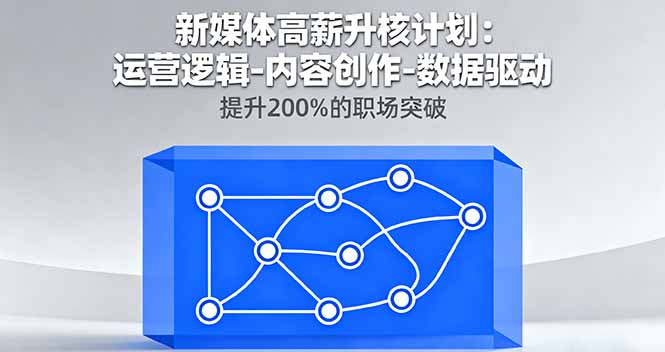 新媒体高薪升核计划：运营逻辑-内容创作-数据驱动，提升200%的职场突破-轻创终点站