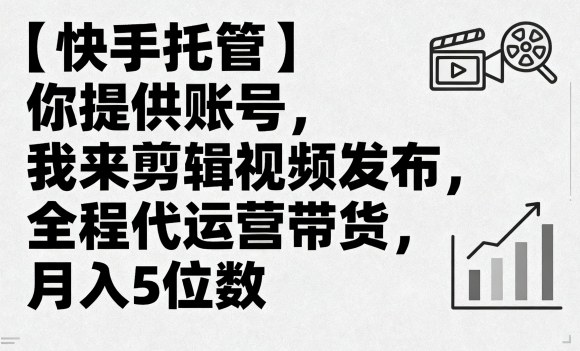 【快手托管】你提供账号，我来剪辑视频发布，全程代运营带货，月入5位数【揭秘】-轻创终点站