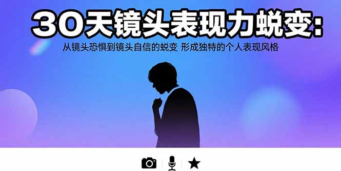 30天镜头表现力蜕变：从镜头恐惧到镜头自信的蜕变 形成独特的个人表现风格-轻创终点站