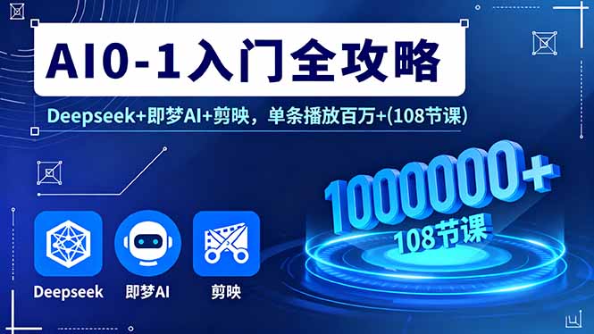 AI0-1入门全攻略，Deepseek+即梦AI+剪映，单条播放百万+(108节课-轻创终点站