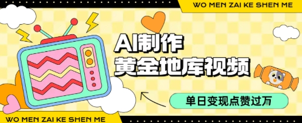 用AI制作黄金地库视频,单日变现1k+,条条点赞过W-轻创终点站