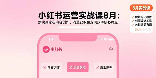 小红书运营实战课8月：解决商家在内容创作、流量获取和变现效率核心痛点-轻创终点站