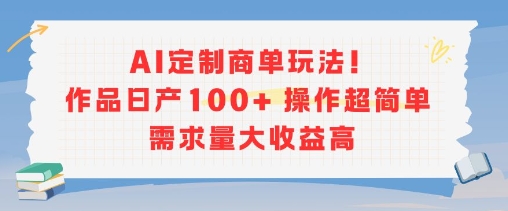AI定制商单玩法，作品日产100+操作超简单，需求量大收益高-轻创终点站