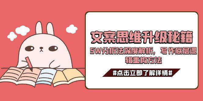 文案思维升级秘籍，5W分析法深度解析，写作底层逻辑重构方法-轻创终点站