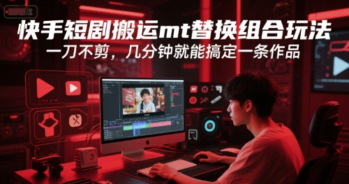 快手短剧搬运mt替换组合玩法，一刀不剪，几分钟就能搞定一条作品-轻创终点站