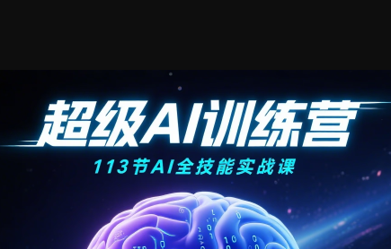 超级AI视频：绘画、带货、职场全场景113节通关课-轻创终点站