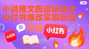 小说推文搬运玩法之小红书，小红书爆改实长炸裂玩法-轻创终点站