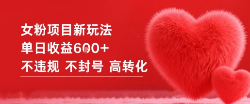 女粉项目新玩法单日收益6张+不违规不封号高转化-轻创终点站
