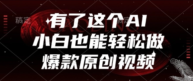 有了这个AI，小白也能轻松做爆款原创视频【揭秘】-轻创终点站