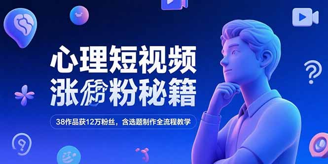 心理短视频涨粉秘籍，38作品获12万粉丝，含选题制作全流程教学-轻创终点站
