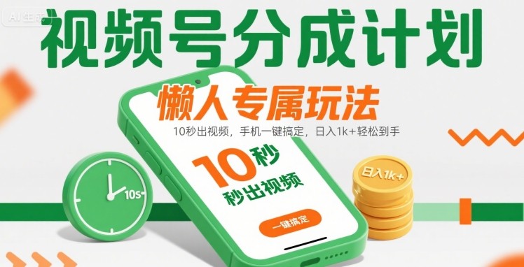 视频号分成计划懒人专属玩法：10 秒出视频，手机一键搞定，日入1k+ 轻松到手【揭秘】-轻创终点站