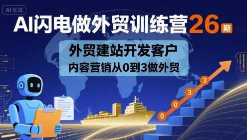 AI闪电做外贸训练营26期，外贸建站开发客户内容营销从0到3做外贸-轻创终点站