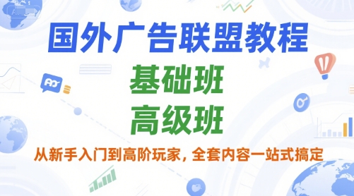 国外广告联盟教程，基础班和高级班，从新手入门到高阶玩家，全套内容一站式搞定-轻创终点站