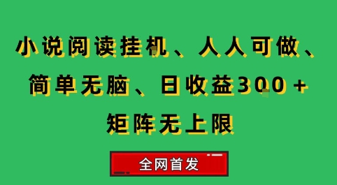小说挂G阅读，人人可做，简单无脑，一天收益3张+矩阵无限上，全网首发【揭秘】-轻创终点站