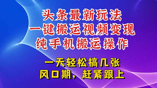 今日头条最新玩法，一键搬运视频也能轻松变现，随随便便就爆百万流量，…-轻创终点站