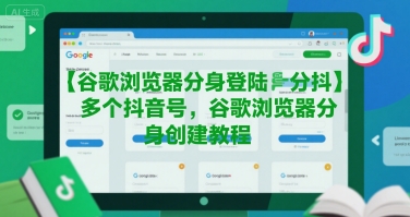 谷歌浏览器分身登陆多个抖音号，谷歌浏览器分身创建教程-轻创终点站