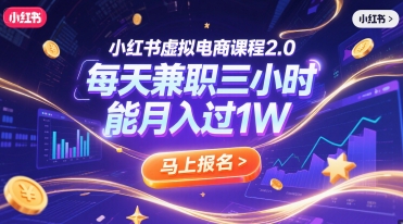 小红书虚拟电商课程2.0，每天兼职三小时，能月入过1W-轻创终点站