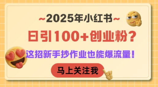 2025年小红书日引100+创业粉？这招新手抄作业也能爆流量！-轻创终点站